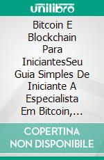 Bitcoin E Blockchain Para IniciantesSeu Guia Simples De Iniciante A Especialista Em Bitcoin, Blockchain E Tecnologias De Criptomoeda. E-book. Formato EPUB ebook