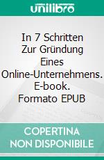 In 7 Schritten Zur Gründung Eines Online-Unternehmens. E-book. Formato EPUB ebook