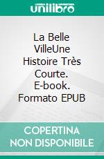 La Belle VilleUne Histoire Très Courte. E-book. Formato EPUB ebook
