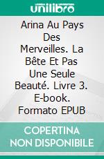 Arina Au Pays Des Merveilles. La Bête Et Pas Une Seule Beauté. Livre 3. E-book. Formato EPUB ebook