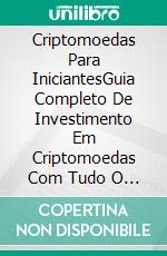 Criptomoedas Para IniciantesGuia Completo De Investimento Em Criptomoedas Com Tudo O Que Você Precisa Saber Sobre Criptomoedas. E-book. Formato EPUB ebook