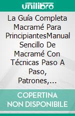 La Guía Completa Macramé Para PrincipiantesManual Sencillo De Macramé Con Técnicas Paso A Paso, Patrones, Consejos. Etc. E-book. Formato EPUB