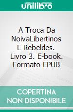 A Troca Da NoivaLibertinos E Rebeldes. Livro 3. E-book. Formato EPUB ebook