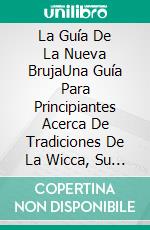 La Guía De La Nueva BrujaUna Guía Para Principiantes Acerca De Tradiciones De La Wicca, Su Historia, Rituales Y Creencias. E-book. Formato EPUB ebook