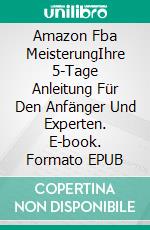 Amazon Fba  MeisterungIhre 5-Tage Anleitung Für Den Anfänger Und Experten. E-book. Formato EPUB ebook