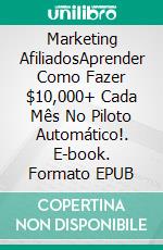 Marketing AfiliadosAprender Como Fazer $10,000+ Cada Mês No Piloto Automático!. E-book. Formato EPUB ebook di Michael Ezeanaka