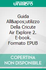 Guida All'utilizzo Della Cricute Air Explore 2. E-book. Formato EPUB ebook di Clayton M. Rines