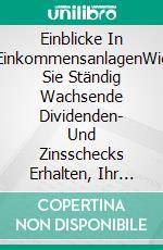 Einblicke In EinkommensanlagenWie Sie Ständig Wachsende Dividenden- Und Zinsschecks Erhalten, Ihr Portfolio Absichern. E-book. Formato EPUB ebook di Richard Stooker