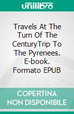 Travels At The Turn Of The CenturyTrip To The Pyrenees. E-book. Formato EPUB ebook