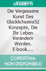 Die Vergessene Kunst Des Glücklichseins52 Konzepte, Die Ihr Leben Verändern Werden. E-book. Formato EPUB ebook di Ali Zakaria