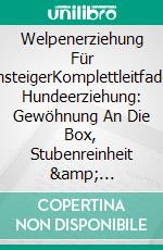 Welpenerziehung Für EinsteigerKomplettleitfaden Hundeerziehung: Gewöhnung An Die Box, Stubenreinheit &amp; Gehorsamkeit. E-book. Formato EPUB