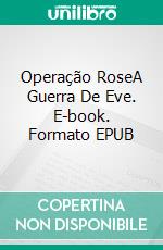 Operação RoseA Guerra De Eve. E-book. Formato EPUB ebook