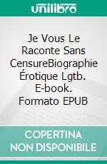 Je Vous Le Raconte  Sans CensureBiographie Érotique Lgtb. E-book. Formato EPUB