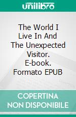 The World I Live In And The Unexpected Visitor. E-book. Formato EPUB ebook di Angelo Asson