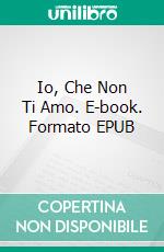 Io, Che Non Ti Amo. E-book. Formato EPUB ebook