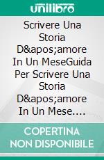 Scrivere Una Storia D&apos;amore In Un MeseGuida Per Scrivere Una Storia D&apos;amore In Un Mese. E-book. Formato EPUB ebook