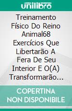 Treinamento Físico Do Reino Animal68 Exercícios Que Libertarão A Fera De Seu Interior E O(A) Transformarão Na Força Da Natureza!. E-book. Formato EPUB ebook