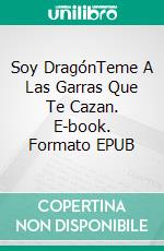 Soy DragónTeme A Las Garras Que Te Cazan. E-book. Formato EPUB ebook