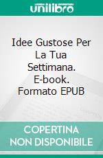 Idee Gustose Per La Tua Settimana. E-book. Formato EPUB