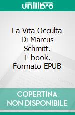La Vita Occulta Di Marcus Schmitt. E-book. Formato EPUB ebook