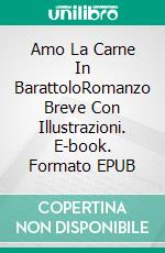 Amo La Carne In BarattoloRomanzo Breve Con Illustrazioni. E-book. Formato EPUB ebook