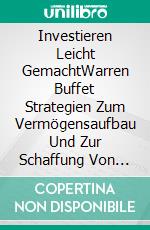 Investieren Leicht GemachtWarren Buffet Strategien Zum Vermögensaufbau Und Zur Schaffung Von Passivem Einkommen. E-book. Formato EPUB ebook