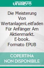 Die Meisterung Von WertanlagenLeitfaden Für Anfänger Am Aktienmarkt. E-book. Formato EPUB ebook di Adidas Wilson