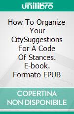 How To Organize Your CitySuggestions For A Code Of Stances. E-book. Formato EPUB ebook