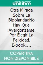 Otra Mirada Sobre La BipolaridadNo Hay Que Avergonzarse Por Elegir La Felicidad. E-book. Formato EPUB ebook