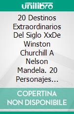 20 Destinos Extraordinarios Del Siglo XxDe Winston Churchill A Nelson Mandela. 20 Personajes Históricos Retomados. E-book. Formato EPUB ebook