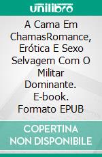 A Cama Em ChamasRomance, Erótica E Sexo Selvagem Com O Militar Dominante. E-book. Formato EPUB ebook