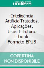 Inteligência ArtificialTratados, Aplicações, Usos E Futuro. E-book. Formato EPUB ebook