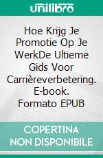 Hoe Krijg Je Promotie Op Je WerkDe Ultieme Gids Voor Carrièreverbetering. E-book. Formato EPUB ebook