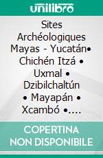 Sites Archéologiques Mayas - Yucatán• Chichén Itzá • Uxmal • Dzibilchaltún • Mayapán • Xcambó •. E-book. Formato EPUB