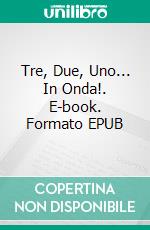 Tre, Due, Uno... In Onda!. E-book. Formato EPUB ebook