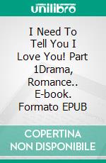I Need To Tell You I Love You! Part 1Drama, Romance.. E-book. Formato EPUB ebook