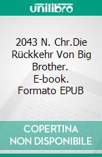 2043 N. Chr.Die Rückkehr Von Big Brother. E-book. Formato EPUB ebook