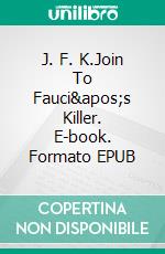 J. F. K.Join To Fauci's Killer. E-book. Formato EPUB ebook di Pier-Giorgio Tomatis