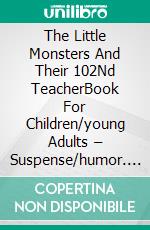 The Little Monsters And Their 102Nd TeacherBook For Children/young Adults – Suspense/humor. For 6 To 12 Years Old. E-book. Formato EPUB ebook