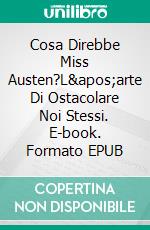 Cosa Direbbe Miss Austen?L&apos;arte Di Ostacolare Noi Stessi. E-book. Formato EPUB