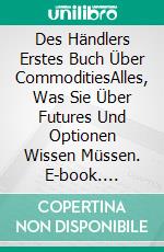 Des Händlers Erstes Buch Über CommoditiesAlles, Was Sie Über Futures Und Optionen Wissen Müssen. E-book. Formato EPUB ebook di Carley Garner