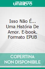 Isso Não É... Uma História De Amor. E-book. Formato EPUB ebook