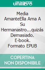 Media AmanteElla Ama A Su Hermanastro...quizás Demasiado. E-book. Formato EPUB