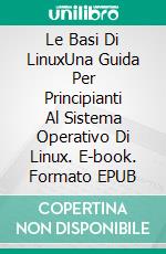 Le Basi Di LinuxUna Guida Per Principianti Al Sistema Operativo Di Linux. E-book. Formato EPUB ebook di Adidas Wilson