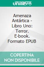 Amenaza Antártica - Libro Uno: Terror. E-book. Formato EPUB ebook di Alexandre Torres