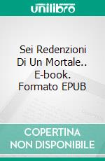 Sei Redenzioni Di Un Mortale.. E-book. Formato EPUB ebook