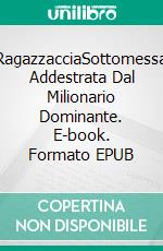 RagazzacciaSottomessa Addestrata Dal Milionario Dominante. E-book. Formato EPUB ebook