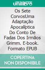 Os Sete CorvosUma Adaptação Apocalíptica Do Conto De Fadas Dos Irmãos Grimm. E-book. Formato EPUB ebook