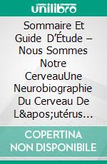 Sommaire Et Guide D’Étude – Nous Sommes Notre CerveauUne Neurobiographie Du Cerveau De L&apos;utérus À La Maladie D&apos;alzheimer. E-book. Formato EPUB ebook