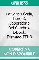 La Serie Lúcida, Libro 3, Laboratorio Del Cerebro. E-book. Formato EPUB ebook